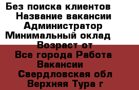 Без поиска клиентов!!! › Название вакансии ­ Администратор › Минимальный оклад ­ 25 000 › Возраст от ­ 18 - Все города Работа » Вакансии   . Свердловская обл.,Верхняя Тура г.